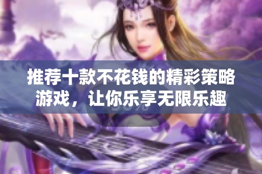 推薦十款不花錢的精彩策略游戲，讓你樂享無限樂趣