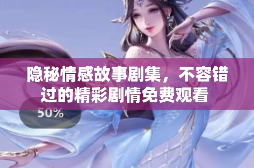隱秘情感故事劇集，不容錯(cuò)過的精彩劇情免費(fèi)觀看 