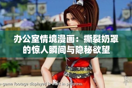 辦公室情境漫畫：撕裂奶罩的驚人瞬間與隱秘欲望