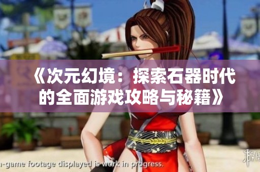 《次元幻境：探索石器時(shí)代的全面游戲攻略與秘籍》