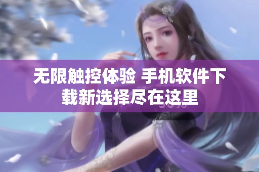 無限觸控體驗(yàn) 手機(jī)軟件下載新選擇盡在這里