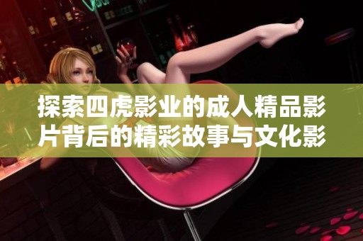探索四虎影業(yè)的成人精品影片背后的精彩故事與文化影響