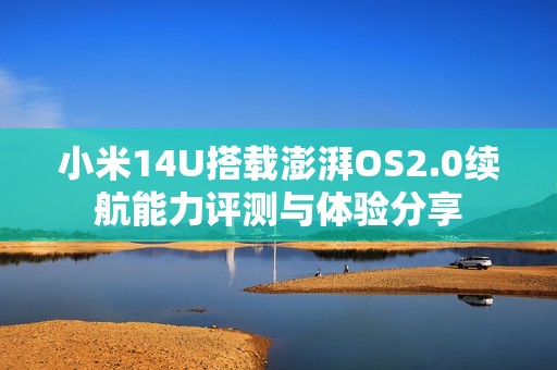 小米14U搭載澎湃OS2.0續(xù)航能力評(píng)測(cè)與體驗(yàn)分享