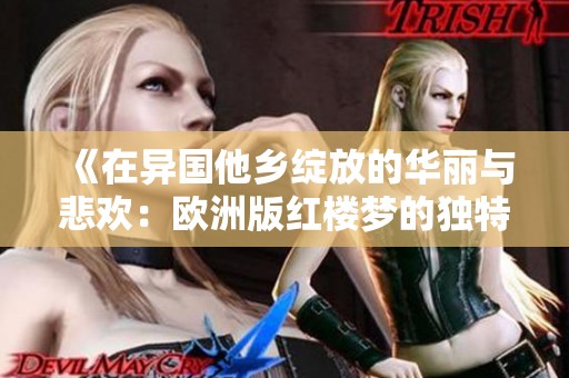《在異國他鄉(xiāng)綻放的華麗與悲歡：歐洲版紅樓夢的獨(dú)特魅力》