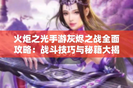 火炬之光手游灰燼之戰(zhàn)全面攻略：戰(zhàn)斗技巧與秘籍大揭秘