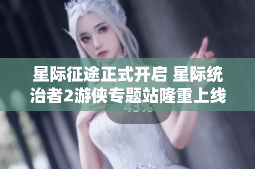 星際征途正式開啟 星際統(tǒng)治者2游俠專題站隆重上線