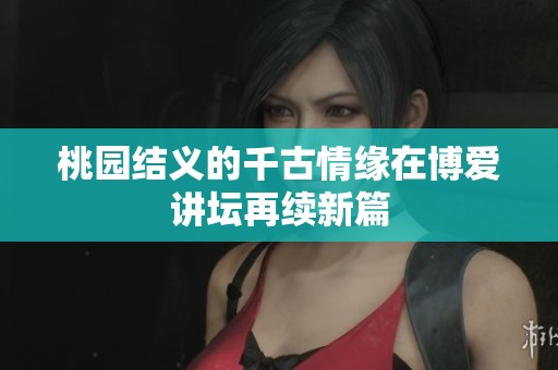 桃園結(jié)義的千古情緣在博愛(ài)講壇再續(xù)新篇