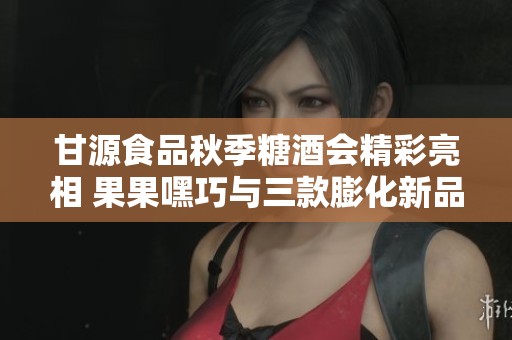 甘源食品秋季糖酒會(huì)精彩亮相 果果嘿巧與三款膨化新品引領(lǐng)潮流