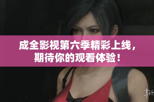 成全影視第六季精彩上線<div   id=