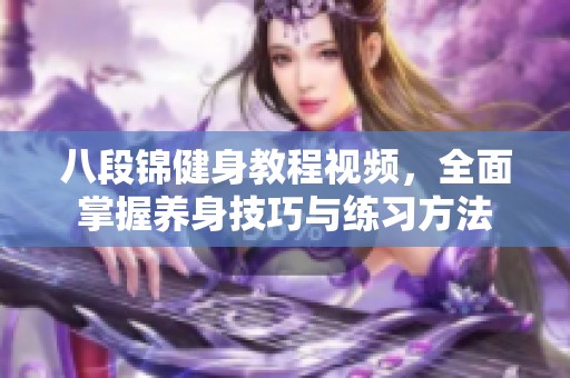 八段錦健身教程視頻，全面掌握養(yǎng)身技巧與練習方法