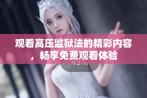 觀看高壓監(jiān)獄法的精彩內(nèi)容<div id= 觀看高壓監(jiān)獄法的精彩內(nèi)容,暢享免費(fèi)觀看體驗(yàn)