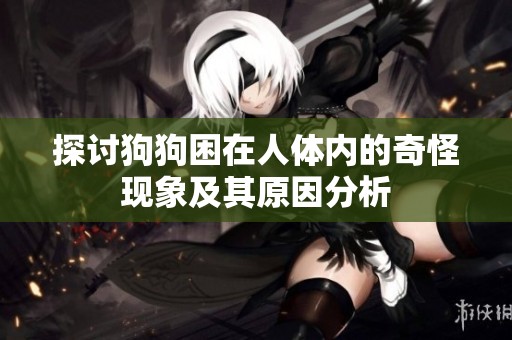 探討狗狗困在人體內(nèi)的奇怪現(xiàn)象及其原因分析