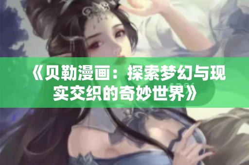 《貝勒漫畫：探索夢幻與現(xiàn)實交織的奇妙世界》