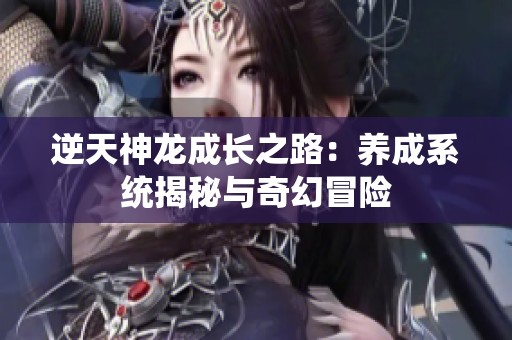 逆天神龍成長之路：養(yǎng)成系統(tǒng)揭秘與奇幻冒險(xiǎn)