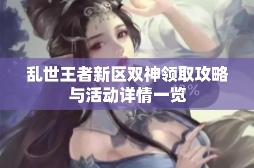 亂世王者新區(qū)雙神領(lǐng)取攻略與活動(dòng)詳情一覽