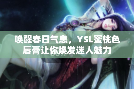 喚醒春日氣息，YSL蜜桃色唇膏讓你煥發(fā)迷人魅力