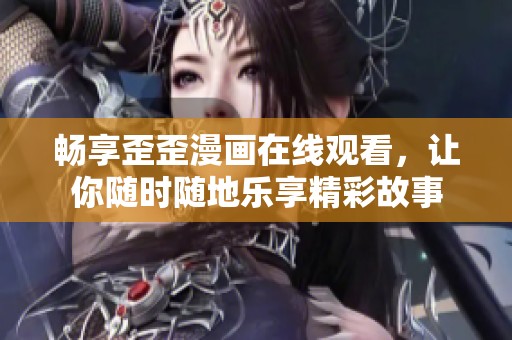 暢享歪歪漫畫在線觀看，讓你隨時隨地樂享精彩故事