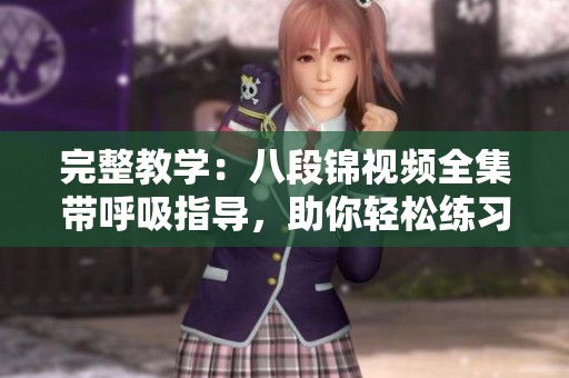 完整教學(xué)：八段錦視頻全集帶呼吸指導(dǎo)，助你輕松練習(xí)