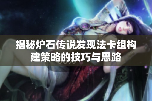 揭秘爐石傳說(shuō)發(fā)現(xiàn)法卡組構(gòu)建策略的技巧與思路