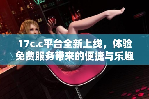 17c.c平臺(tái)全新上線<div   id=