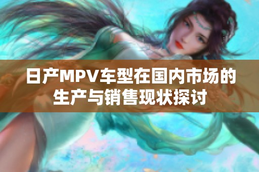 日產(chǎn)MPV車型在國(guó)內(nèi)市場(chǎng)的生產(chǎn)與銷售現(xiàn)狀探討