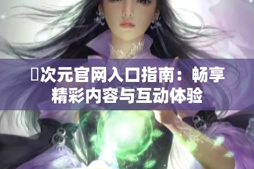 囧次元官網(wǎng)入口指南：暢享精彩內(nèi)容與互動體驗