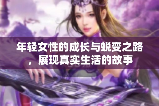 年輕女性的成長與蛻變之路，展現(xiàn)真實生活的故事