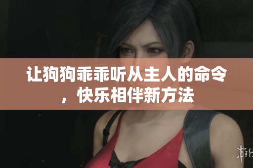 讓狗狗乖乖聽從主人的命令，快樂相伴新方法