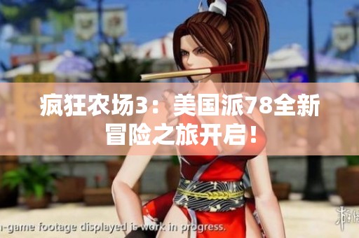 瘋狂農(nóng)場3：美國派78全新冒險之旅開啟<div   id=