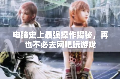 電腦史上最強(qiáng)操作揭秘，再也不必去網(wǎng)吧玩游戲