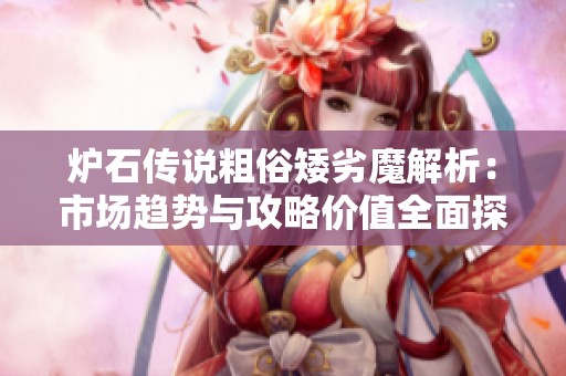爐石傳說(shuō)粗俗矮劣魔解析：市場(chǎng)趨勢(shì)與攻略?xún)r(jià)值全面探討