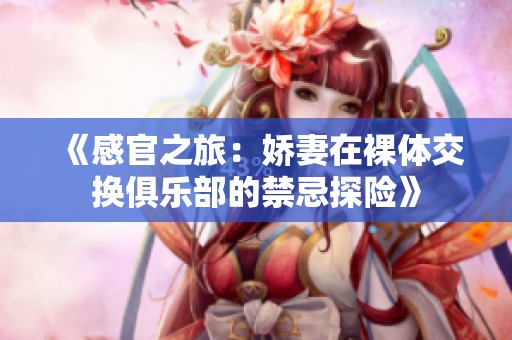 《感官之旅：嬌妻在裸體交換俱樂部的禁忌探險(xiǎn)》