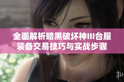 全面解析暗黑破壞神III臺服裝備交易技巧與實戰(zhàn)步驟