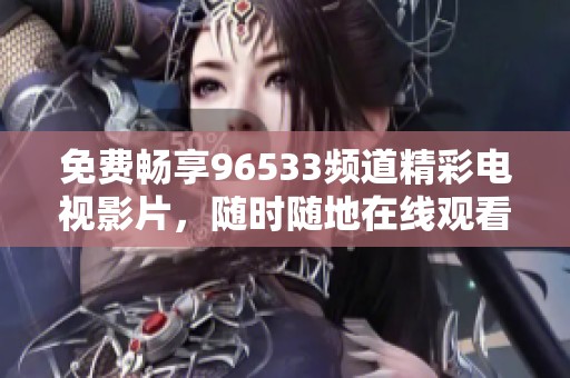 免費暢享96533頻道精彩電視影片，隨時隨地在線觀看