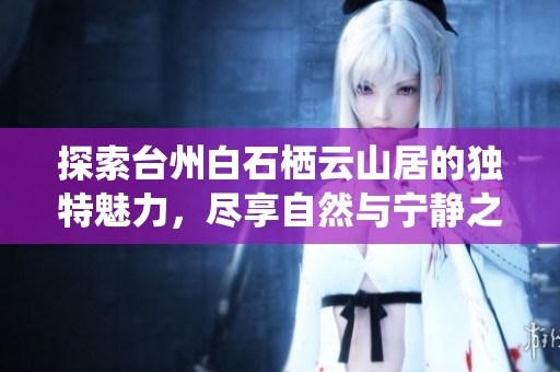 探索臺州白石棲云山居的獨特魅力，盡享自然與寧靜之美