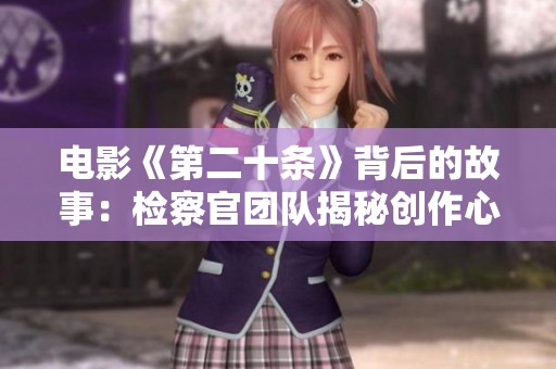電影《第二十條》背后的故事：檢察官團隊揭秘創(chuàng)作心路歷程