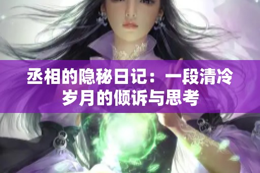 丞相的隱秘日記：一段清冷歲月的傾訴與思考