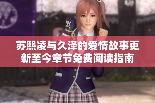 蘇熙凌與久澤的愛情故事更新至今章節(jié)免費(fèi)閱讀指南