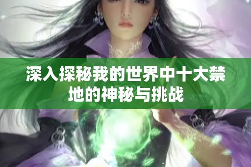 深入探秘我的世界中十大禁地的神秘與挑戰(zhàn)