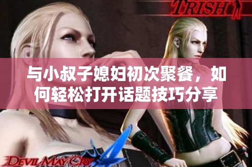 與小叔子媳婦初次聚餐，如何輕松打開話題技巧分享