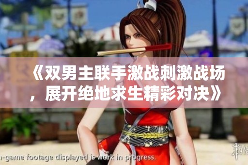 《雙男主聯(lián)手激戰(zhàn)刺激戰(zhàn)場<div   id=