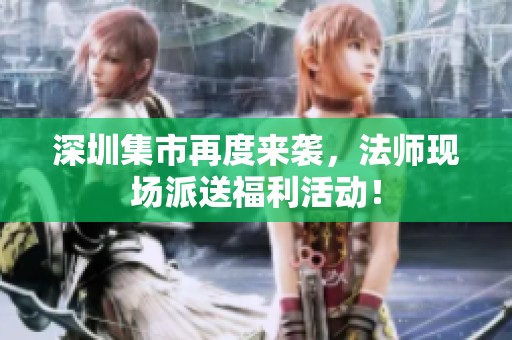 深圳集市再度來襲，法師現(xiàn)場派送福利活動！