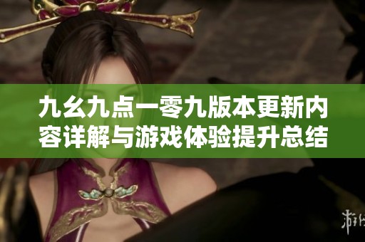 九幺九點(diǎn)一零九版本更新內(nèi)容詳解與游戲體驗(yàn)提升總結(jié)