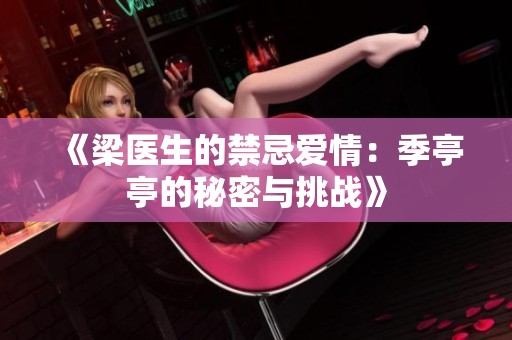 《梁醫(yī)生的禁忌愛情：季亭亭的秘密與挑戰(zhàn)》