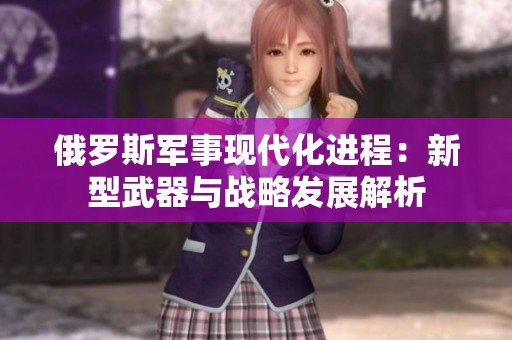 俄羅斯軍事現(xiàn)代化進(jìn)程：新型武器與戰(zhàn)略發(fā)展解析