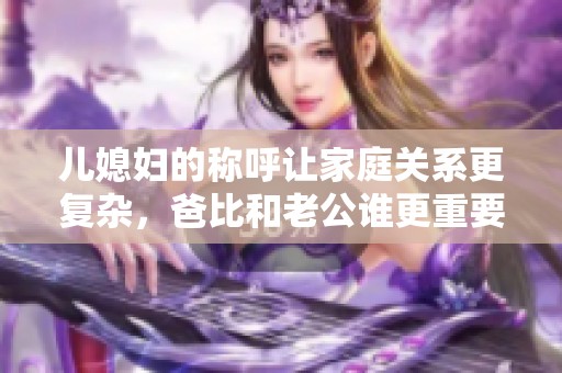 兒媳婦的稱呼讓家庭關(guān)系更復(fù)雜，爸比和老公誰更重要？