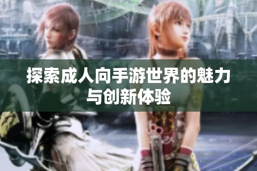 探索成人向手游世界的魅力與創(chuàng)新體驗