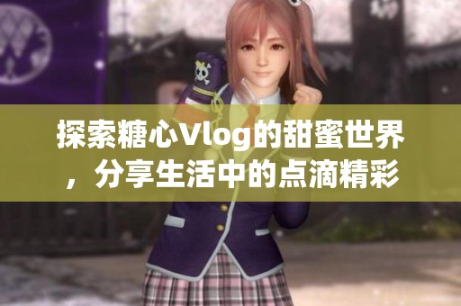探索糖心Vlog的甜蜜世界，分享生活中的點(diǎn)滴精彩