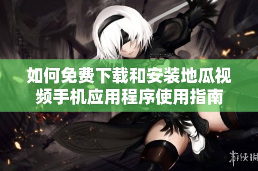 如何免費下載和安裝地瓜視頻手機應(yīng)用程序使用指南