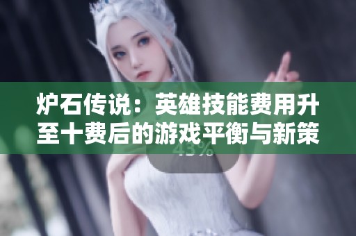 爐石傳說(shuō)：英雄技能費(fèi)用升至十費(fèi)后的游戲平衡與新策略分析